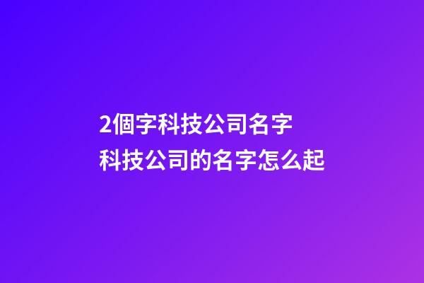 2個字科技公司名字 科技公司的名字怎么起-第1張-公司起名-玄機派